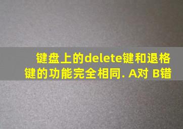 键盘上的delete键和退格键的功能完全相同. A对 B错